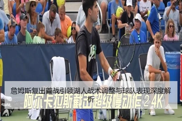 詹姆斯复出首战引领湖人战术调整与球队表现深度解析 - LOL S16